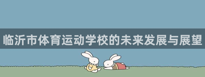 J9官网下载平台假的吗是真的吗吗:临沂市体育运动学校的未来发